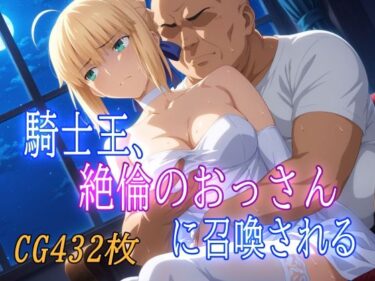 あなたの心を揺さぶる美しさの力！騎士王、絶倫のおっさんに召喚される