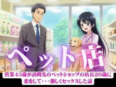 あなたの心を照らす美の光線！営業43歳が訪問先のペットショップの店長26歳に恋をして・・・激しくセックスした話