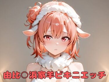 あなたの心を揺さぶる美しさの空間！由比○浜家羊ビキニエッチ