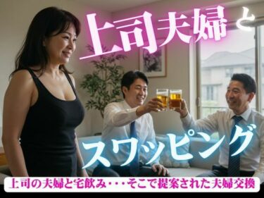 あなたの感覚を解き放つ美しい景色！「本当に後悔しない？」上司の夫婦と宅飲み・・・そこから提案された夫婦交換