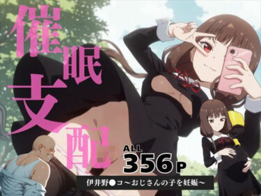 感動と美しさが同居する時間！催●支配  伊井野●コ〜おじさんの子を妊娠〜