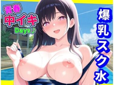 魅惑の物語が始まる映像！青春中イキDays♪〜爆乳スク水〜