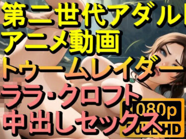 美が描く感動的な物語！【ROAN059】トゥームレイダー ララ・クロフト 中出しセックス「アダルトアニメ動画のアルゴリズム第二世代と動画編集を改良！！」