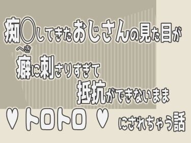 あなたを魅了する美しい存在！痴◯してきたおじさんの見た目が癖に刺さりすぎて抵抗ができないままトロトロにされちゃう話