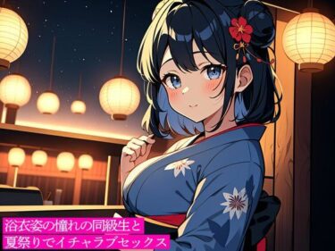 魅惑の映像詩を堪能！浴衣姿の憧れの同級生と夏祭りでイチャラブセックス