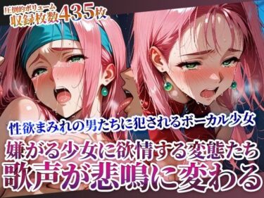 美しさに導かれた心の新たな道！嫌がれば嫌がるほど興奮する変態男たちの所業 〜少女ボーカルの美しい歌声が淫らな悲鳴に変わる〜