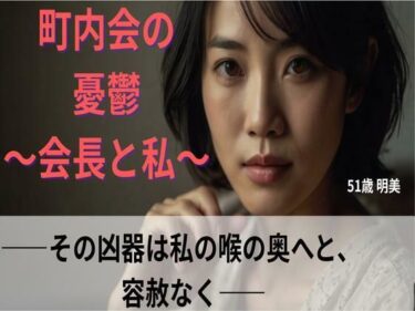 あなたを包み込む美しさの調和の中で！【シニア恋愛】「町内会の憂鬱」〜その凶器は私の喉の奥へと、容赦なく〜51歳明美【官能朗読】