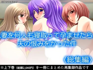 あなたの感覚を揺さぶる美しい光！人妻を何人も寝取って孕ませたら、夫の恨みをかった件  ＜総集編＞
