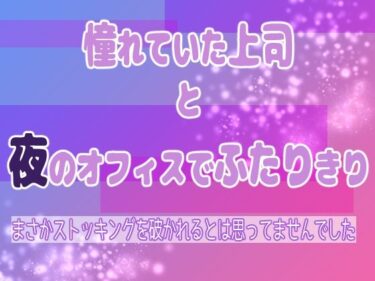 あなたを誘う幻想の美！憧れていた上司と夜のオフィスでふたりきり 〜まさかストッキングを破かれるとは思ってませんでした〜