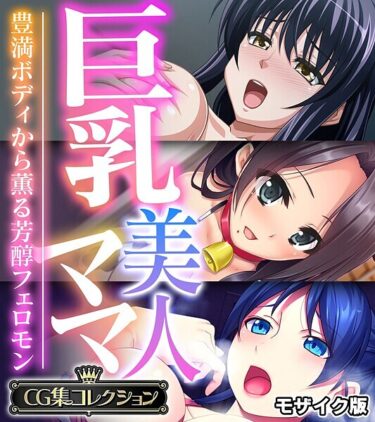 魅惑的で危険な世界に引き込まれる！巨乳美人ママ 〜豊満ボディから薫る芳醇フェロモン〜【CG集コレクション】 モザイク版