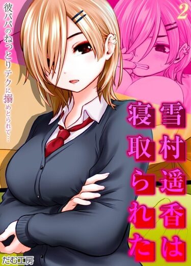 想像を超える刺激的な展開！雪村遥香は寝取られた -彼パパのねっとりテクに搦めとられて…-（単話）