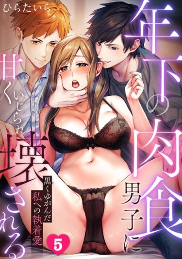 あなたの欲望が満たされる瞬間！年下の肉食男子に甘くいじられ壊される〜黒くゆがんだ私への執着愛〜【フルカラー】（単話）