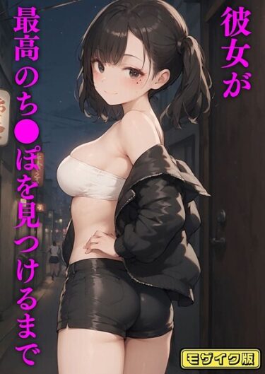 身を任せたくなる衝撃の一作！彼女が最高のち●ぽを見つけるまで モザイク版