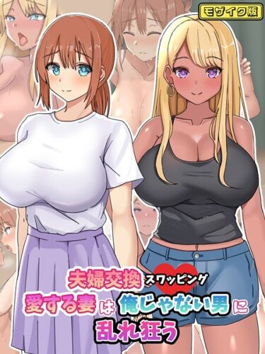 激しく引き寄せられる衝撃の展開！夫婦交換スワッピング〜愛する妻は俺じゃない男に乱れ狂う〜 モザイク版