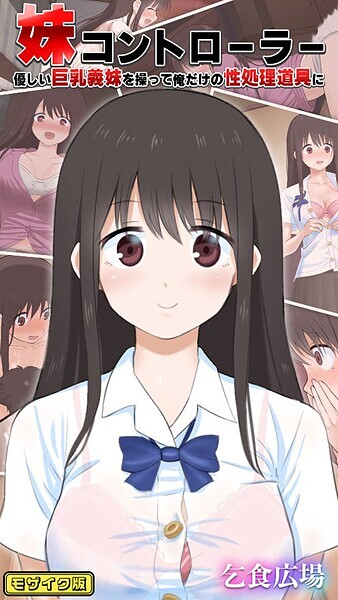 すべてを試される感覚が待っている！妹コントローラー 優しい巨乳義妹を操って俺だけの性処理道具に モザイク版