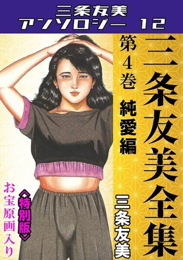 貪欲な欲望が暴走する瞬間！三条友美全集 第4巻 純愛編＜お宝原画入り特別版＞・三条友美アンソロジー12