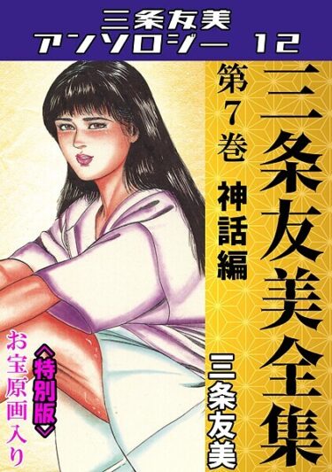 身も心も震える一冊！三条友美全集 第7巻 神話編＜お宝原画入り特別版＞・三条友美アンソロジー12