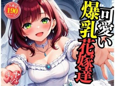あなたを魅了する美しい瞬間！可愛い爆乳の花嫁をNTRして中出しSEX・・・！！！まさか包み込むように悶えて感じてしまい・・・！！！