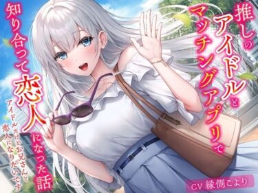 心に残る美の軌跡を追って！推しのアイドルとマッチングアプリで知り合って恋人になった話-アイドルだけどお兄さんと恋人になりたいです【KU100】