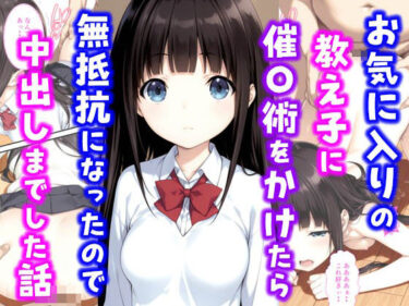 美しさが心を打つ傑作！お気に入りの教え子に催〇術をかけたら無抵抗になったので中出しまでした話