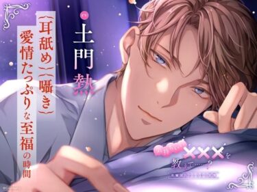 あなたの心を揺さぶる美の瞬間！【〈耳舐め・囁き〉愛情たっぷりな至福の時間】気持ちいい×××を教えて……？〈出演:土門熱〉