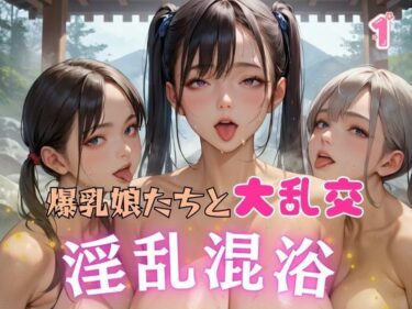 美しさが織り成す夢の世界！爆乳娘たちと大乱交 淫乱混浴1