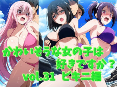 美の次元を超えた映像作品！かわいそうな女の子は好きですか？ vol.31 ビキニ編