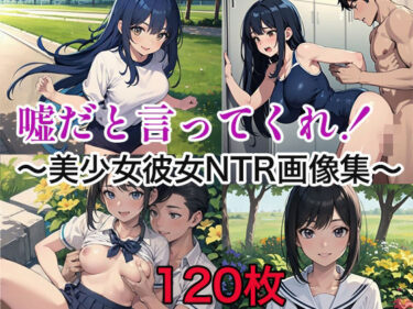 究極の美が織り成す物語！嘘だと言ってくれ！〜美少女彼女NTR画像集〜