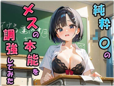 あなたを誘う美の世界！純粋J〇のメスの本能を調教してみた