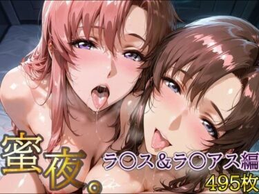 あなたを包み込む美の力！密夜。〜乱れ続ける夜〜 ラ○ス＆ラ○アス編（495枚）