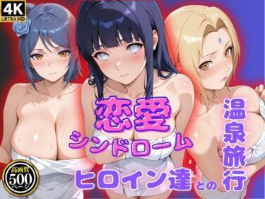 新時代の美しさを体験！恋愛シンドローム〜ヒロイン達との温泉旅行〜NAR〇TO編