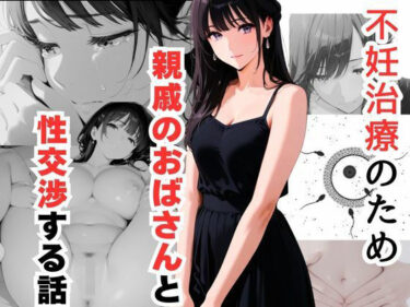 美しさの中に眠る新たな感動！不妊治療のため親戚のおばさんと性交渉する話