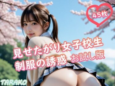 あなたの心を溶かす美の力！見せたがり女子校生 制服の誘惑 お試し版