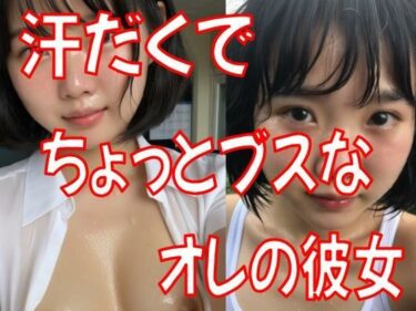 あなたの感覚を揺さぶる美しさの力！汗だくでちょっとブスな彼女