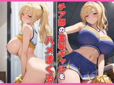 あなたの感覚を揺さぶる美しい時間の力！チア部の金髪ギャルをハメまくる