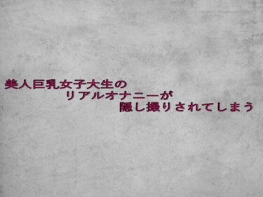 美しさが奏でる心のハーモニー！美人巨乳女子大生のリアルオナニーが隠し撮りされてしまう