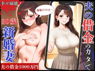 あなたを魅了する美しさの波動！幸せ絶頂の30歳新婚妻！夫の借金のカタで旦那専用まんこを征服され崩壊