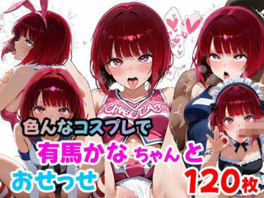 時間を超えた美の奇跡！有馬かなちゃんと色んなコスプレでおせっせ（120枚）