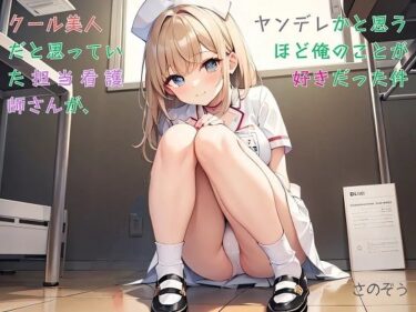 あなたの心に染み込む美しさ！【お気軽小説】クール美人だと思っていた担当看護師さんが、ヤンデレかと思うほど俺のことが好きだった件