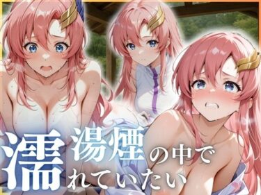 あなたの心が溶ける美しい景色！湯煙の中で濡れていたい〜ラクス編〜