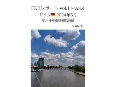 目を離せない奇跡の瞬間！FKKレポート vol.1〜vol.4 ドイツ 2024年6月 第一回遠征総集編