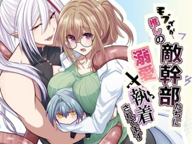 魅力的な美しさが広がる世界！モブですが…推しの敵幹部たちに溺愛×執着されてます