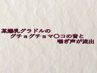 美しさが生み出す特別な物語！某爆乳グラドルのグチョグチョマ〇コの音と喘ぎ声が流出
