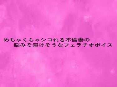 美しさが世界を変える一作！めちゃくちゃシコれる不倫妻の脳みそ溶けそうなフェラチオボイス
