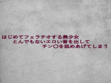 あなたを誘う美の世界！はじめてフェラチオする美少女とんでもないエロい音を出してチン〇を舐めあげてしまう