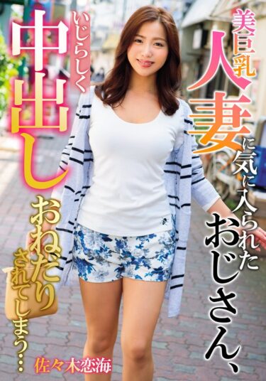 美しさが描く幻想的な力の中で！美巨乳人妻に気に入られたおじさん、いじらしく中出しおねだりされてしまう… 佐々木恋海