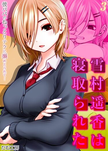 絶対に見逃せない官能的な冒険！雪村遥香は寝取られた -彼パパのねっとりテクに搦めとられて…-（単話）