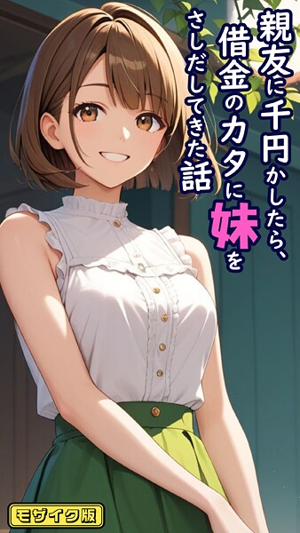 夢のような快感に身を委ねて！親友に千円かしたら、借金のカタに妹をさしだしてきた話 モザイク版