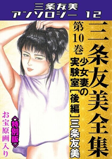 読んで感じる快感と興奮！三条友美全集 第10巻 少女妻の実験室［後編］＜お宝原画入り特別版＞・三条友美アンソロジー12