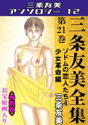 揺さぶられる心、止まらない欲望！三条友美全集 第21巻 ソドムの恋人たち（4）少女革命編＜お宝原画入り特別版＞・三条友美アンソロジー12